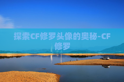 探索CF修罗头像的奥秘-CF修罗