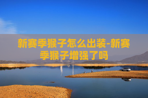 新赛季猴子怎么出装-新赛季猴子增强了吗