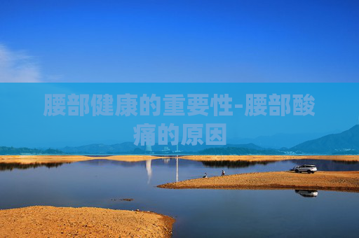 腰部健康的重要性-腰部酸痛的原因