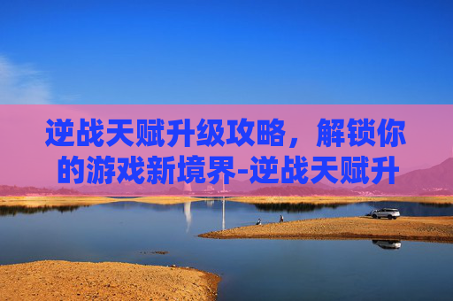 逆战天赋升级攻略，解锁你的游戏新境界-逆战天赋升级攻略图
