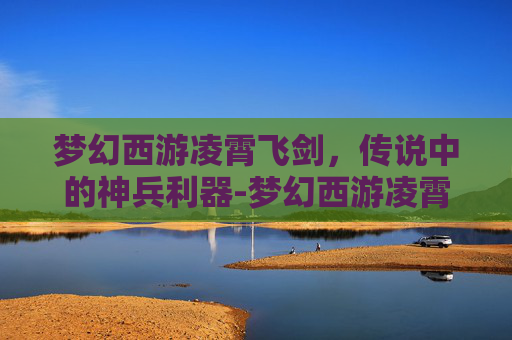 梦幻西游凌霄飞剑，传说中的神兵利器-梦幻西游凌霄飞剑图片高清