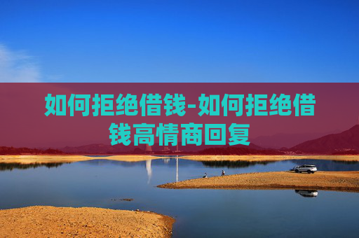 如何拒绝借钱-如何拒绝借钱高情商回复