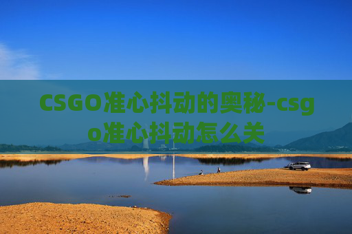 CSGO准心抖动的奥秘-csgo准心抖动怎么关