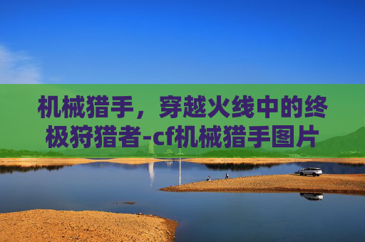 机械猎手，穿越火线中的终极狩猎者-cf机械猎手图片