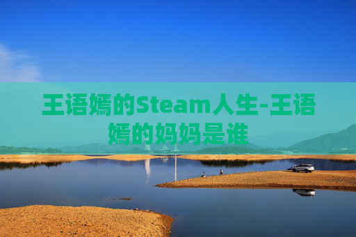王语嫣的Steam人生-王语嫣的妈妈是谁