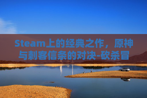 Steam上的经典之作，原神与刺客信条的对决-砍杀冒险游戏steam