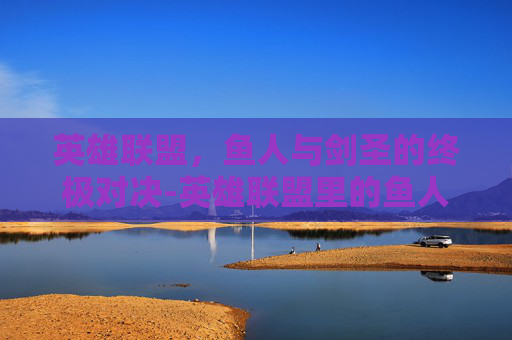 英雄联盟，鱼人与剑圣的终极对决-英雄联盟里的鱼人怎么出装
