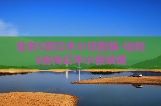仙剑5前幻木小径图解-仙剑5前传幻木小径攻略