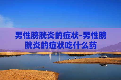 男性膀胱炎的症状-男性膀胱炎的症状吃什么药