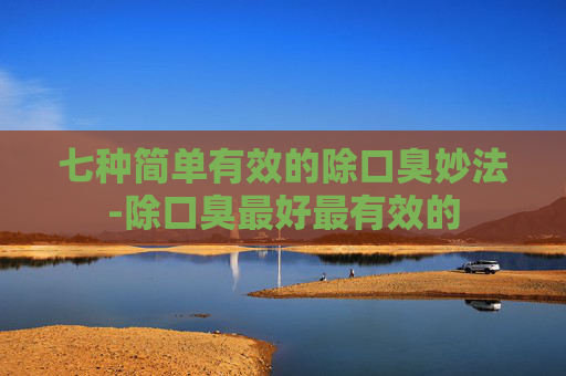 七种简单有效的除口臭妙法-除口臭最好最有效的