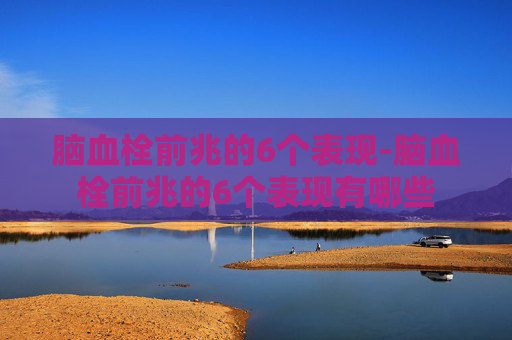 脑血栓前兆的6个表现-脑血栓前兆的6个表现有哪些