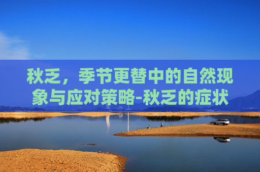 秋乏，季节更替中的自然现象与应对策略-秋乏的症状