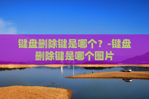 键盘删除键是哪个？-键盘删除键是哪个图片