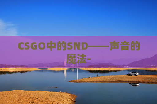 CSGO中的SND——声音的魔法-