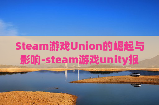 Steam游戏Union的崛起与影响-steam游戏unity报错