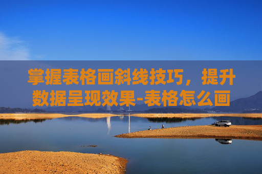 掌握表格画斜线技巧，提升数据呈现效果-表格怎么画斜线并添加文字