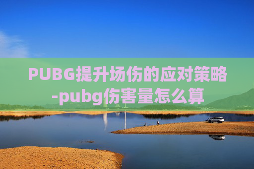 PUBG提升场伤的应对策略-pubg伤害量怎么算