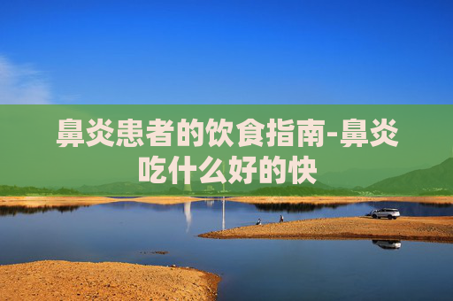 鼻炎患者的饮食指南-鼻炎吃什么好的快
