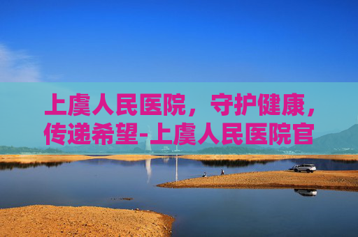 上虞人民医院，守护健康，传递希望-上虞人民医院官网