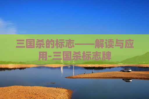 三国杀的标志——解读与应用-三国杀标志牌