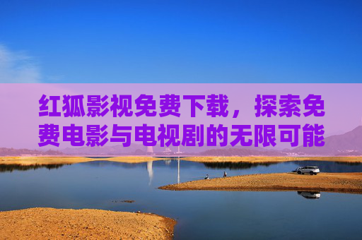 红狐影视免费下载，探索免费电影与电视剧的无限可能-红狐影视2026