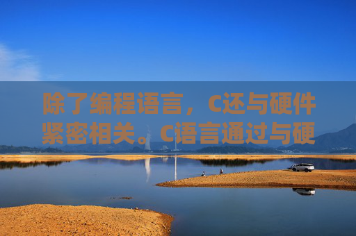 除了编程语言,C还与硬件紧密相关。C语言通过与硬件交互,实现了对计算机硬件资源的直接控制和管理。无论是操作系统还是驱动程序,都离不开C语言的支持。因此,可以说C是连接计算机硬件与软件世界的桥梁。-c是什么化学元素 除了编程语言,C还与硬件紧密相关。C语言通过与硬件交互,实现了对计算机硬件资源的直接控制和管理。无论是操作系统还是驱动程序,都离不开C语言的支持。因此,可以说C是连接计算机硬件与软件世界的桥梁。-c是什么化学元素