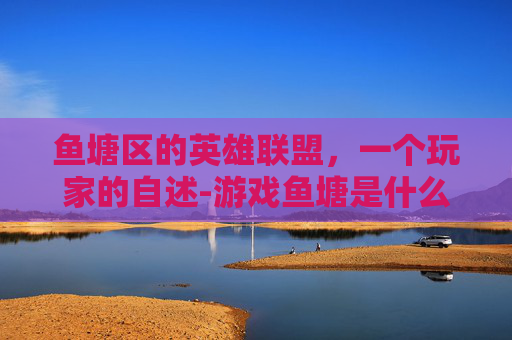 鱼塘区的英雄联盟,一个玩家的自述-游戏鱼塘是什么意思 鱼塘区的英雄联盟,一个玩家的自述-游戏鱼塘是什么意思