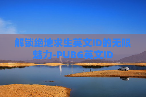 解锁绝地求生英文ID的无限魅力-PUBG英文ID 解锁绝地求生英文ID的无限魅力-PUBG英文ID