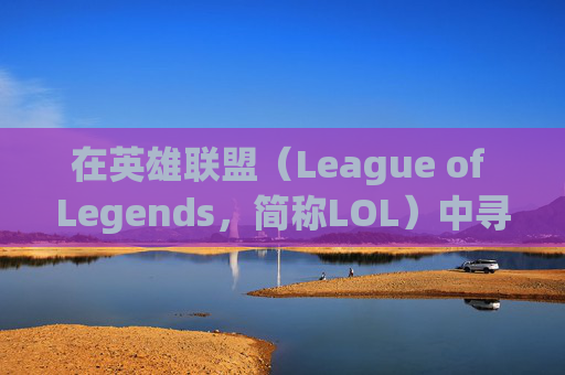 在英雄联盟(League of Legends,简称LOL)中寻找合适的队友是游戏成功的关键因素之一。以下是一些建议和技巧,帮助你在游戏中找到最佳的队友。-英雄联盟去哪找队友 在英雄联盟(League of Legends,简称LOL)中寻找合适的队友是游戏成功的关键因素之一。以下是一些建议和技巧,帮助你在游戏中找到最佳的队友。-英雄联盟去哪找队友