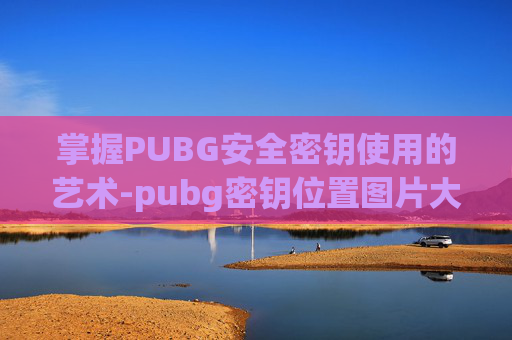 掌握PUBG安全密钥使用的艺术-pubg密钥位置图片大全 掌握PUBG安全密钥使用的艺术-pubg密钥位置图片大全