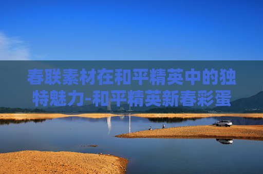 春联素材在和平精英中的独特魅力-和平精英新春彩蛋 春联素材在和平精英中的独特魅力-和平精英新春彩蛋
