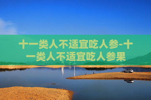 十一类人不适宜吃人参-十一类人不适宜吃人参果