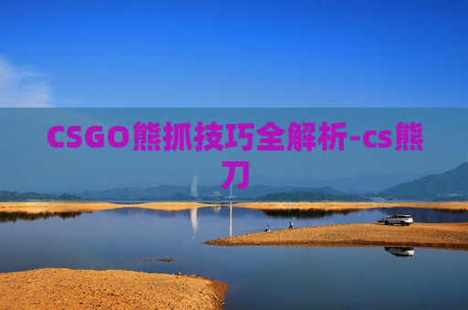 CSGO熊抓技巧全解析-cs熊刀