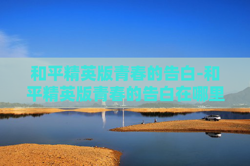 和平精英版青春的告白-和平精英版青春的告白在哪里看