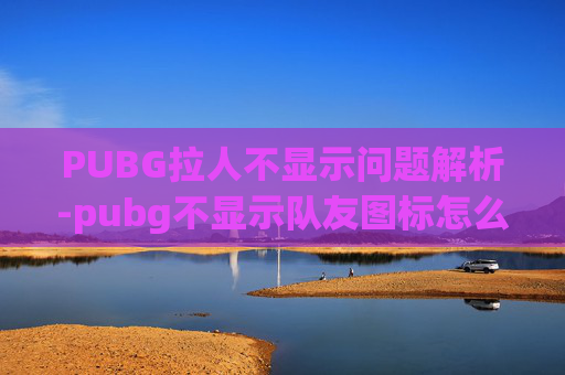 PUBG拉人不显示问题解析-pubg不显示队友图标怎么设置
