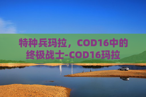 特种兵玛拉，COD16中的终极战士-COD16玛拉
