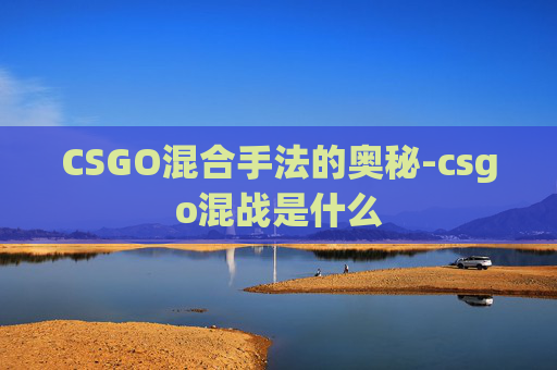 CSGO混合手法的奥秘-csgo混战是什么
