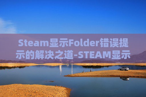 Steam显示Folder错误提示的解决之道-STEAM显示游戏帧数