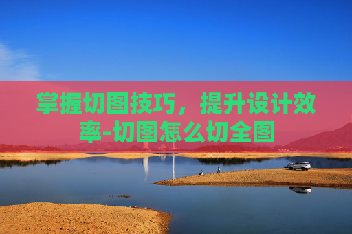 掌握切图技巧，提升设计效率-切图怎么切全图