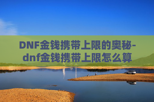 DNF金钱携带上限的奥秘-dnf金钱携带上限怎么算