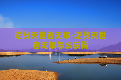 逆战灭世者无垠-逆战灭世者无垠怎么获得