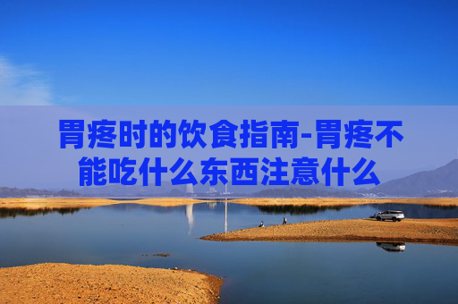 胃疼时的饮食指南-胃疼不能吃什么东西注意什么