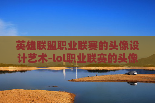 英雄联盟职业联赛的头像设计艺术-lol职业联赛的头像怎么换