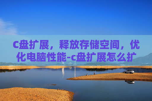 C盘扩展，释放存储空间，优化电脑性能-c盘扩展怎么扩容