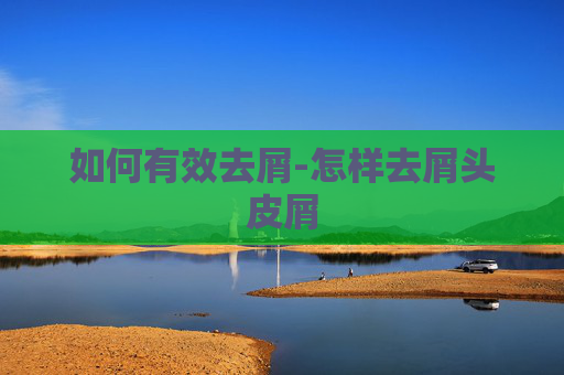 如何有效去屑-怎样去屑头皮屑