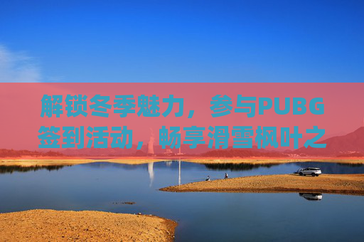 解锁冬季魅力,参与PUBG签到活动,畅享滑雪枫叶之旅-pubg签到几点更新 解锁冬季魅力,参与PUBG签到活动,畅享滑雪枫叶之旅-pubg签到几点更新