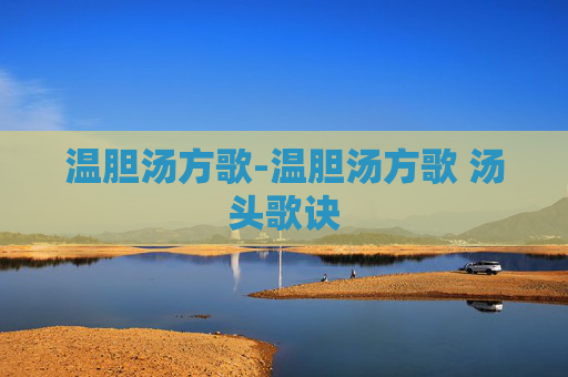 温胆汤方歌-温胆汤方歌 汤头歌诀 温胆汤方歌-温胆汤方歌 汤头歌诀