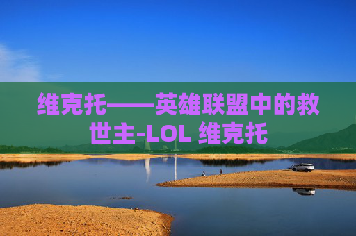 维克托——英雄联盟中的救世主-LOL 维克托