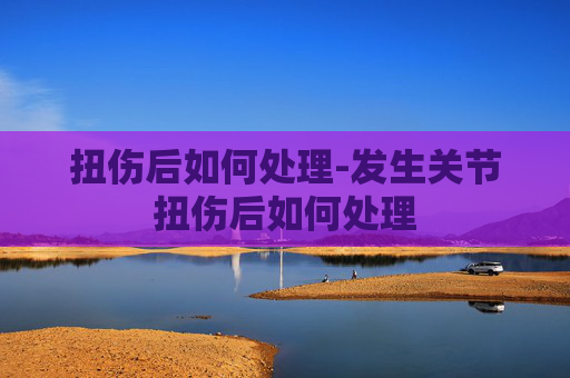 扭伤后如何处理-发生关节扭伤后如何处理