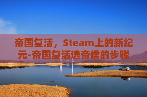 帝国复活，Steam上的新纪元-帝国复活选帝侯的步骤详解